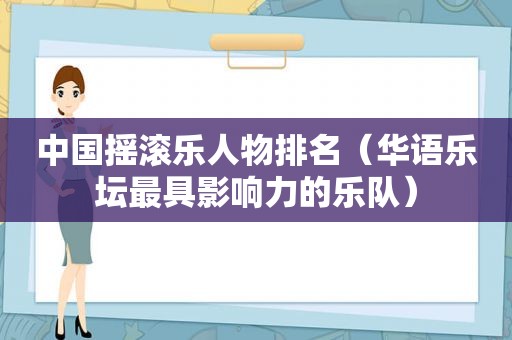 中国摇滚乐人物排名（华语乐坛最具影响力的乐队）