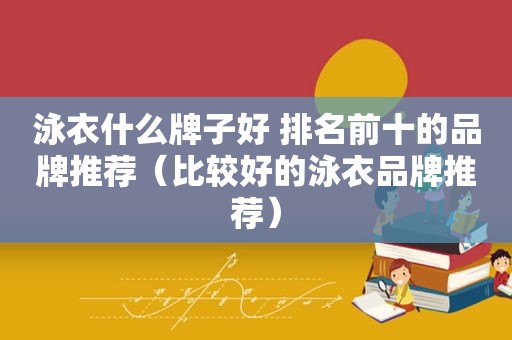 泳衣什么牌子好 排名前十的品牌推荐（比较好的泳衣品牌推荐）  第1张