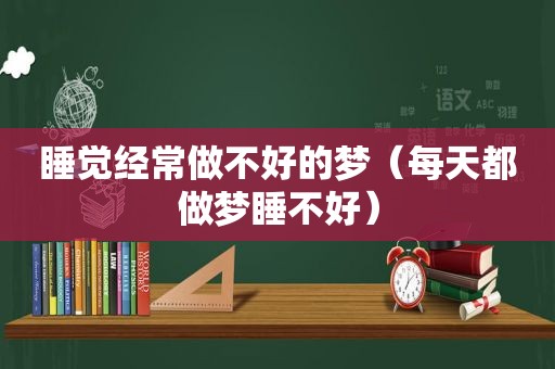 睡觉经常做不好的梦（每天都做梦睡不好）
