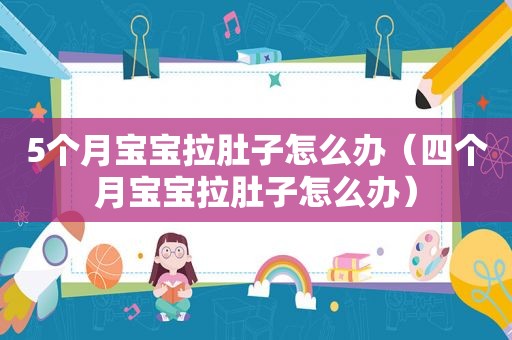 5个月宝宝拉肚子怎么办（四个月宝宝拉肚子怎么办）