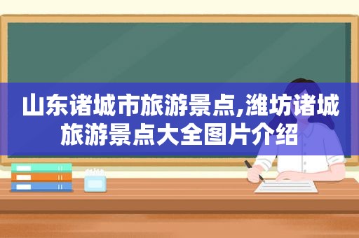 山东诸城市旅游景点,潍坊诸城旅游景点大全图片介绍