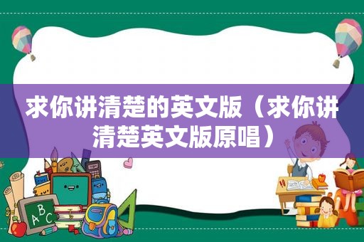 求你讲清楚的英文版（求你讲清楚英文版原唱）