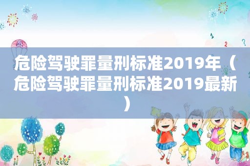 危险驾驶罪量刑标准2019年（危险驾驶罪量刑标准2019最新）