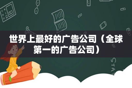 世界上最好的广告公司（全球第一的广告公司）
