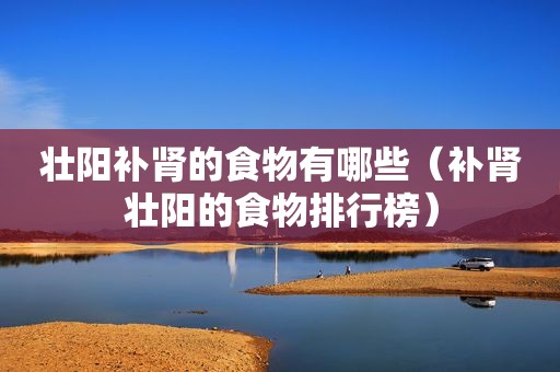 壮阳补肾的食物有哪些（补肾壮阳的食物排行榜）