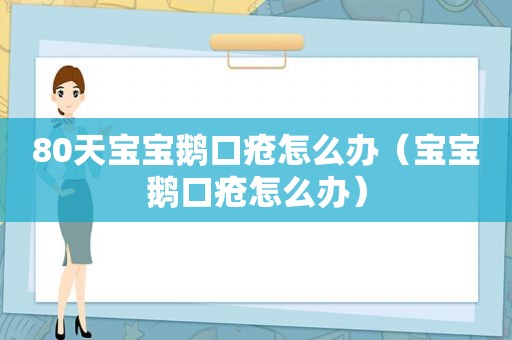80天宝宝鹅口疮怎么办（宝宝鹅口疮怎么办）
