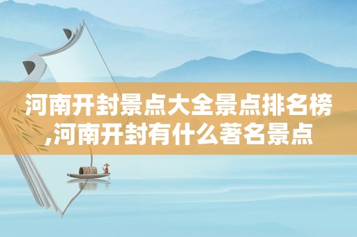 河南开封景点大全景点排名榜,河南开封有什么著名景点