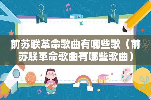 前苏联革命歌曲有哪些歌（前苏联革命歌曲有哪些歌曲）
