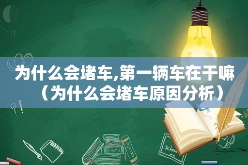 为什么会堵车,第一辆车在干嘛（为什么会堵车原因分析）