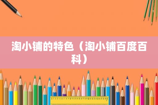 淘小铺的特色（淘小铺百度百科）