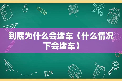 到底为什么会堵车（什么情况下会堵车）
