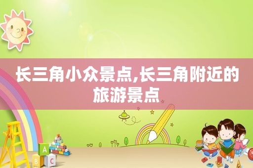 长三角小众景点,长三角附近的旅游景点