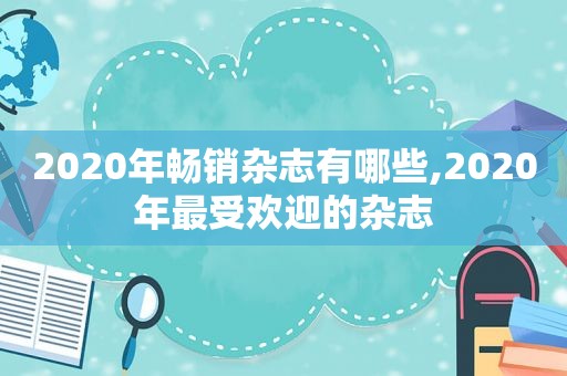 2020年畅销杂志有哪些,2020年最受欢迎的杂志