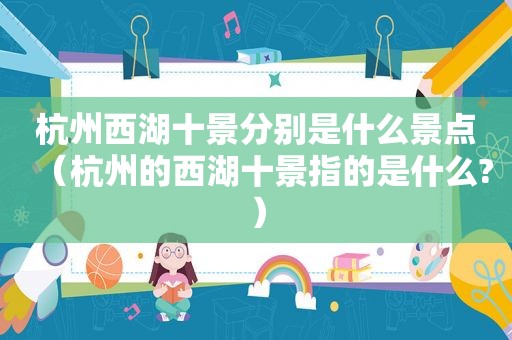 杭州西湖十景分别是什么景点（杭州的西湖十景指的是什么?）