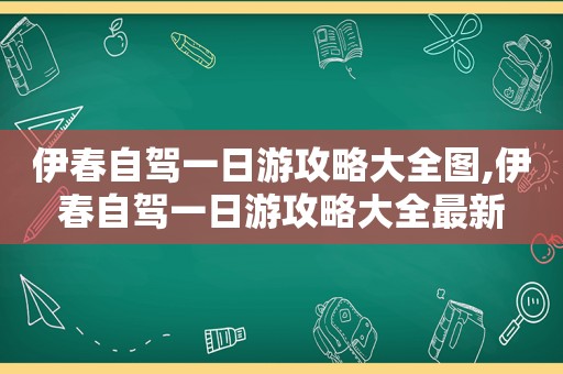 伊春自驾一日游攻略大全图,伊春自驾一日游攻略大全最新