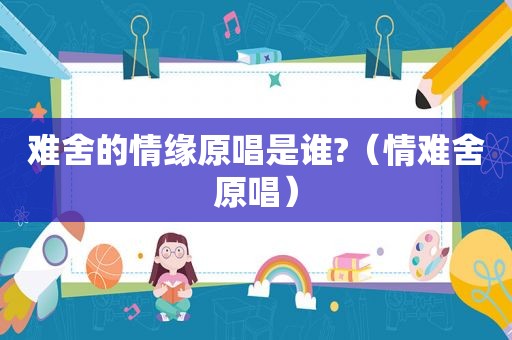 难舍的情缘原唱是谁?（情难舍原唱）