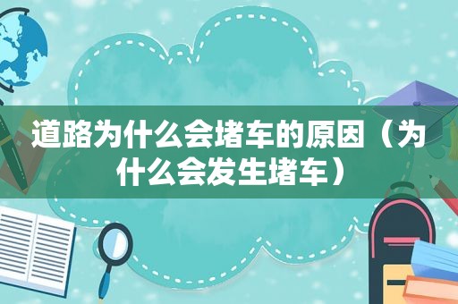 道路为什么会堵车的原因（为什么会发生堵车）  第1张