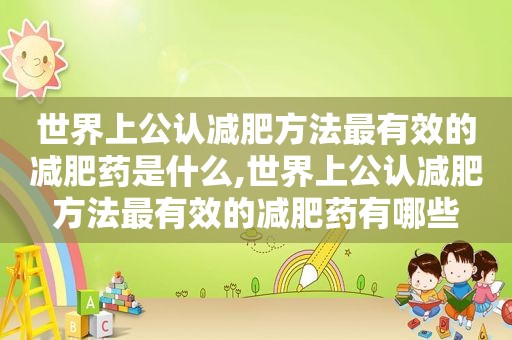 世界上公认减肥方法最有效的减肥药是什么,世界上公认减肥方法最有效的减肥药有哪些