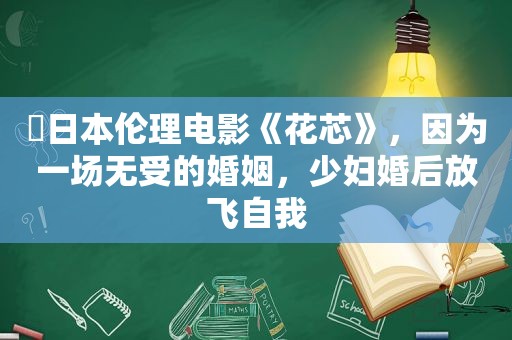 ​日本 *** 《花芯》，因为一场无受的婚姻， *** 婚后放飞自我