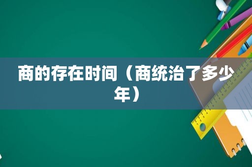 商的存在时间（商统治了多少年）