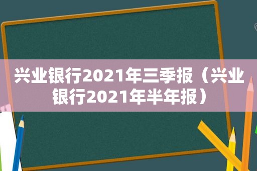 兴业银行2021年三季报（兴业银行2021年半年报）