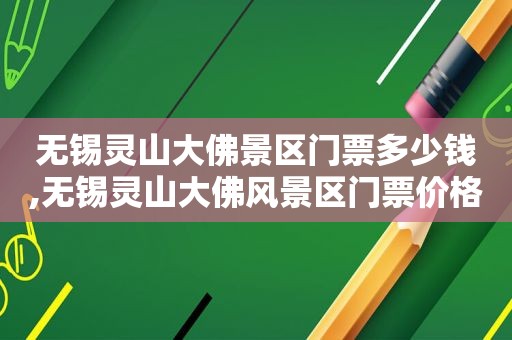 无锡灵山大佛景区门票多少钱,无锡灵山大佛风景区门票价格