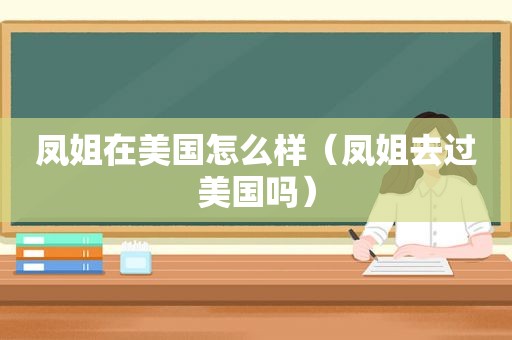 凤姐在美国怎么样（凤姐去过美国吗）