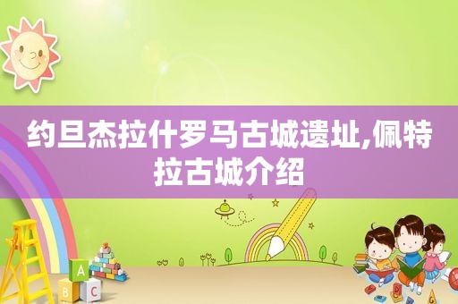 约旦杰拉什罗马古城遗址,佩特拉古城介绍