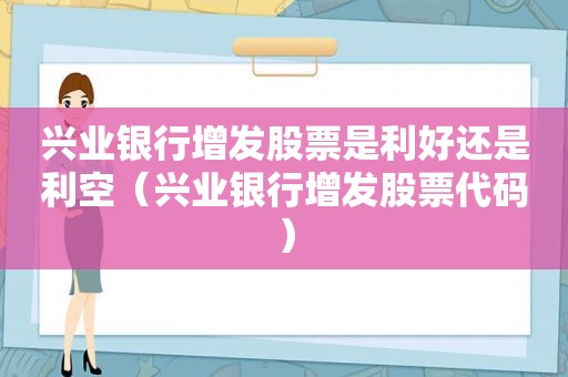 兴业银行增发股票是利好还是利空（兴业银行增发股票代码）