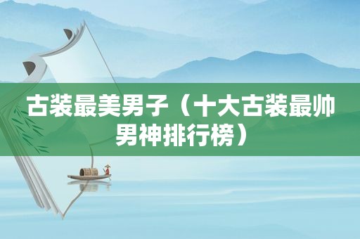 古装最美男子（十大古装最帅男神排行榜）