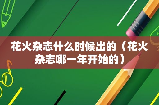 花火杂志什么时候出的（花火杂志哪一年开始的）