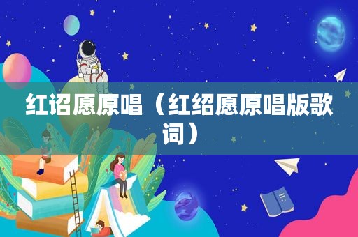 红诏愿原唱（红绍愿原唱版歌词）