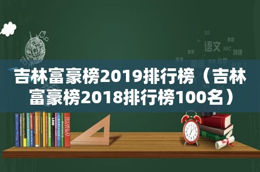吉林富豪榜2019排行榜（吉林富豪榜2018排行榜100名）