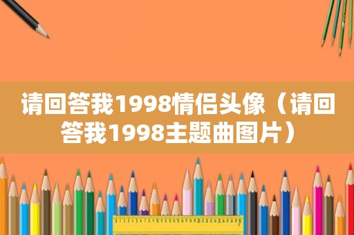 请回答我1998情侣头像（请回答我1998主题曲图片）