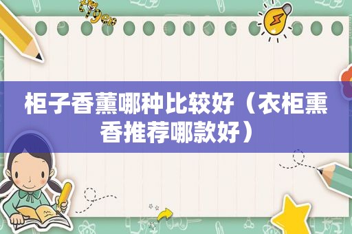 柜子香薰哪种比较好（衣柜熏香推荐哪款好）
