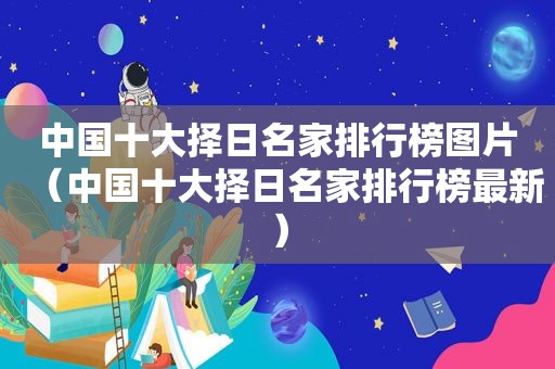 中国十大择日名家排行榜图片（中国十大择日名家排行榜最新）