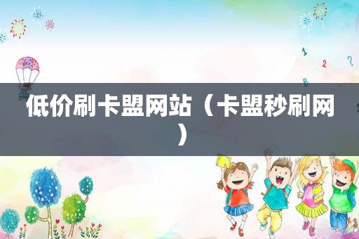 低价刷卡盟网站（卡盟秒刷网）