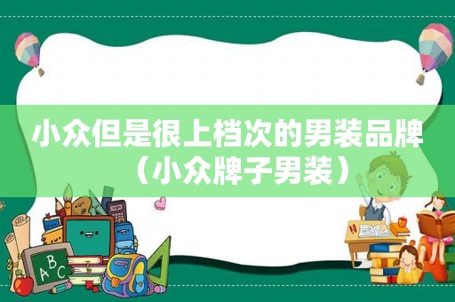 小众但是很上档次的男装品牌（小众牌子男装）