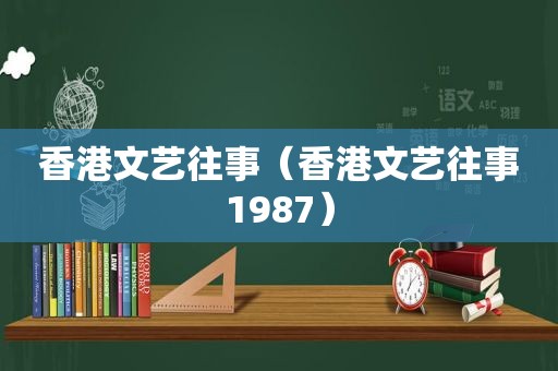 香港文艺往事（香港文艺往事1987）