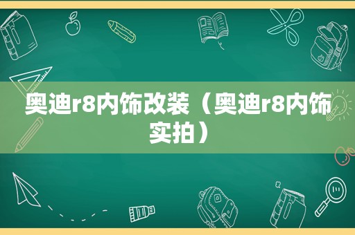 奥迪r8内饰改装（奥迪r8内饰实拍）