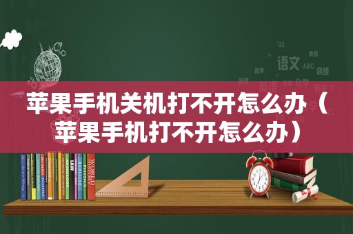 苹果手机关机打不开怎么办（苹果手机打不开怎么办）