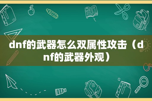 dnf的武器怎么双属性攻击（dnf的武器外观）  第1张