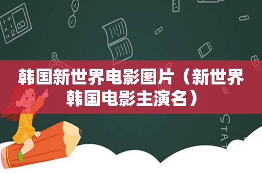 韩国新世界电影图片（新世界韩国电影主演名）