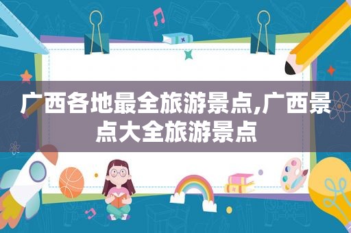 广西各地最全旅游景点,广西景点大全旅游景点