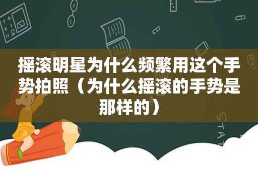 摇滚明星为什么频繁用这个手势拍照（为什么摇滚的手势是那样的）