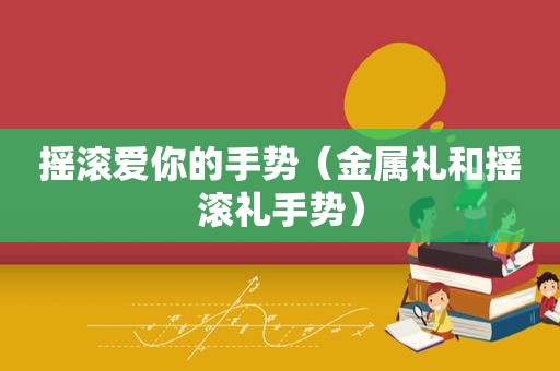 摇滚爱你的手势（金属礼和摇滚礼手势）  第1张