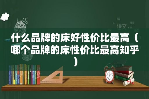 什么品牌的床好性价比最高（哪个品牌的床性价比最高知乎）  第1张