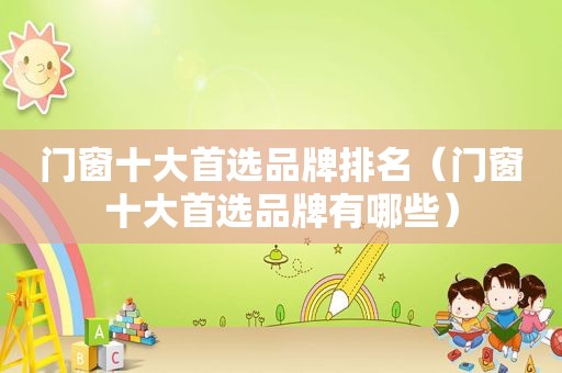 门窗十大首选品牌排名（门窗十大首选品牌有哪些）  第1张