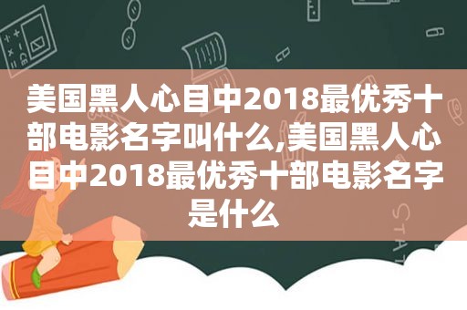 美国黑人心目中2018最优秀十部电影名字叫什么,美国黑人心目中2018最优秀十部电影名字是什么