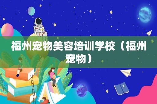 福州宠物美容培训学校（福州宠物）  第1张